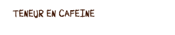 teneur en caf�ine